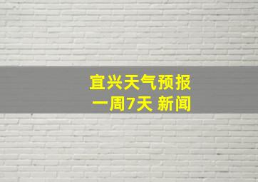 宜兴天气预报一周7天 新闻